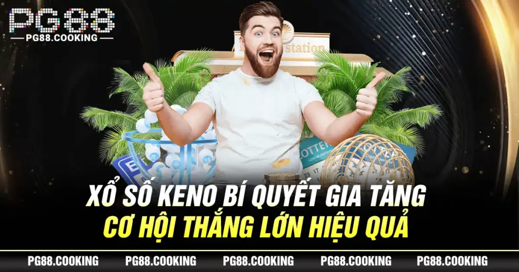 Xổ Số Keno - Bí Quyết Gia Tăng Cơ Hội Thắng Lớn Hiệu Quả