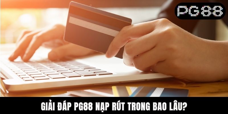 PG88 Nạp Rút Trong Bao Lâu? Giải Đáp 3 Lỗi Thường Gặp Giải đáp PG88 nạp rút trong bao lâu?
