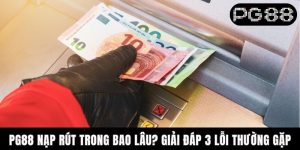 PG88 Nạp Rút Trong Bao Lâu? Giải Đáp 3 Lỗi Thường Gặp